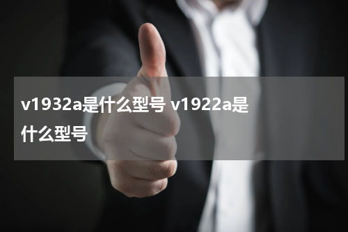 v1932a是什么型号 v1922a是什么型号