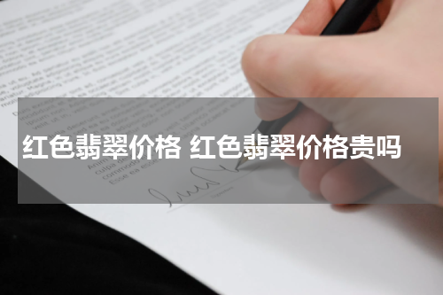 红色翡翠价格 红色翡翠价格贵吗