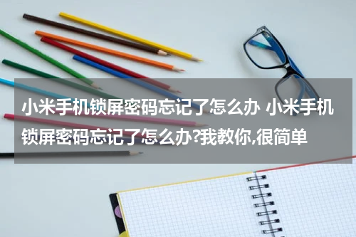 小米手机锁屏密码忘记了怎么办 小米手机锁屏密码忘记了怎么办?我教你,很简单