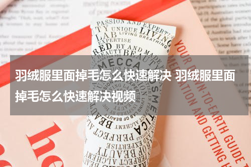 羽绒服里面掉毛怎么快速解决 羽绒服里面掉毛怎么快速解决视频