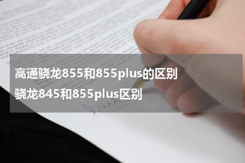 高通骁龙855和855plus的区别 骁龙845和855plus区别