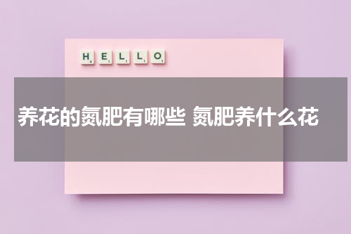 养花的氮肥有哪些 氮肥养什么花