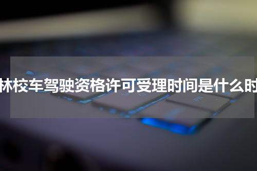 榆林校车驾驶资格许可受理时间是什么时候