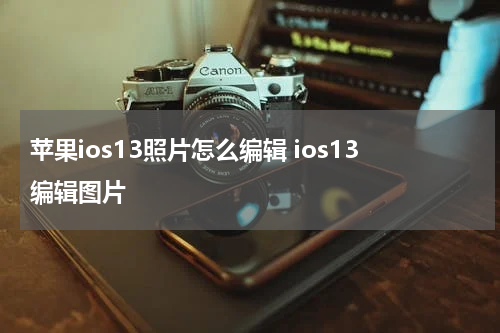 苹果ios13照片怎么编辑 ios13编辑图片