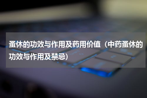 蚤休的功效与作用及药用价值（中药蚤休的功效与作用及禁忌）