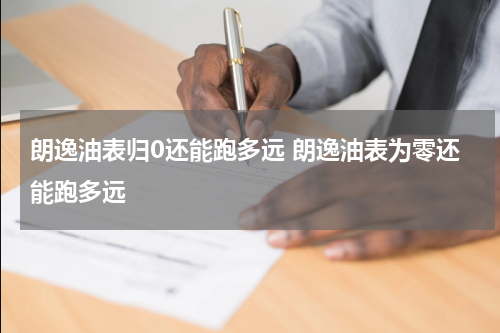 朗逸油表归0还能跑多远 朗逸油表为零还能跑多远