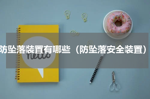 防坠落装置有哪些（防坠落安全装置）