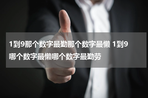 1到9那个数字最勤那个数字最懒 1到9哪个数字最懒哪个数字最勤劳