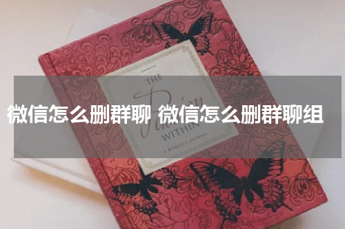 微信怎么删群聊 微信怎么删群聊组