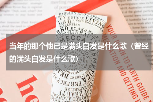 当年的那个他已是满头白发是什么歌（曾经的满头白发是什么歌）