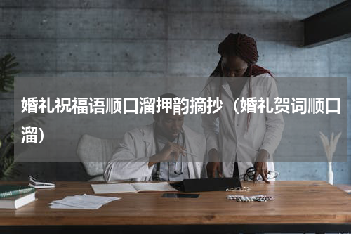 婚礼祝福语顺口溜押韵摘抄（婚礼贺词顺口溜）