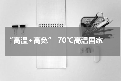 “高温+高免” 70℃高温国家