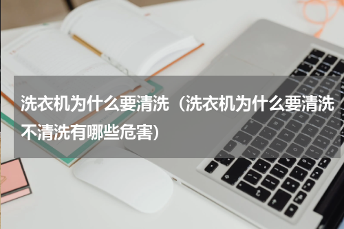 洗衣机为什么要清洗（洗衣机为什么要清洗不清洗有哪些危害）