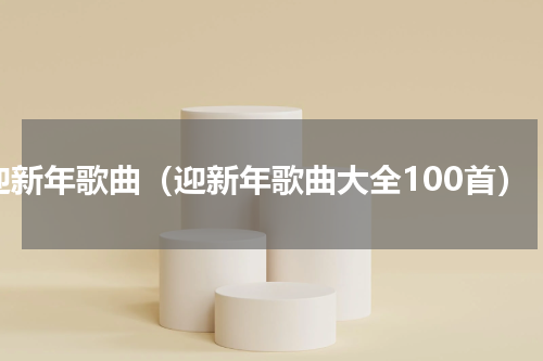 迎新年歌曲（迎新年歌曲大全100首）