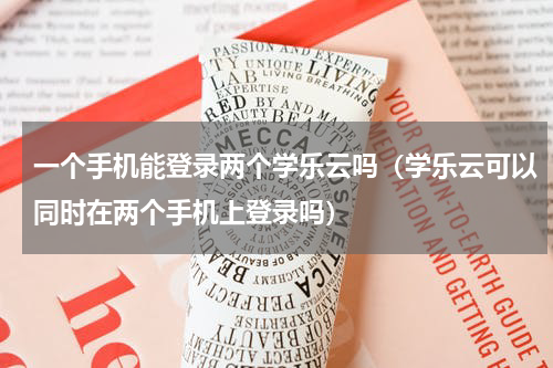 一个手机能登录两个学乐云吗（学乐云可以同时在两个手机上登录吗）