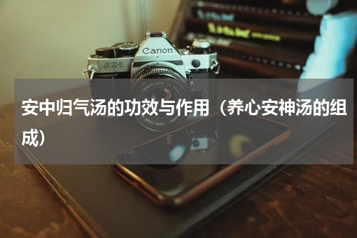 安中归气汤的功效与作用（养心安神汤的组成）