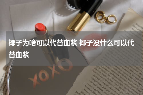 椰子为啥可以代替血浆 椰子没什么可以代替血浆