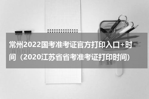 常州2022国考准考证官方打印入口+时间（2020江苏省省考准考证打印时间）
