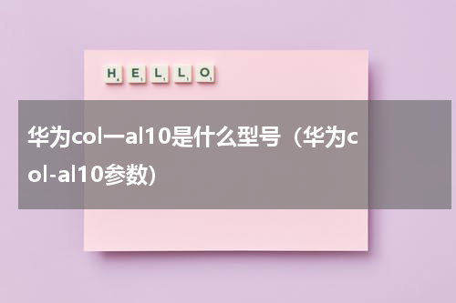 华为col一al10是什么型号（华为col-al10参数）