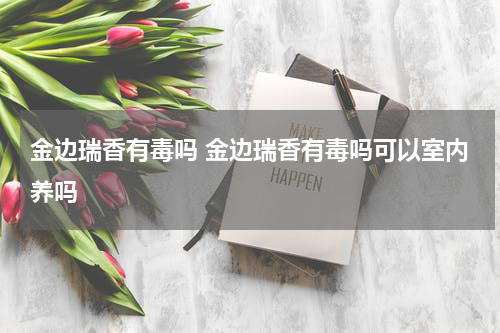 金边瑞香有毒吗 金边瑞香有毒吗可以室内养吗