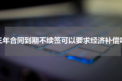 三年合同到期不续签可以要求经济补偿吗