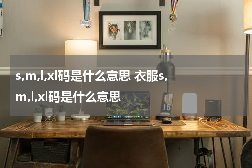 s,m,l,xl码是什么意思 衣服s,m,l,xl码是什么意思