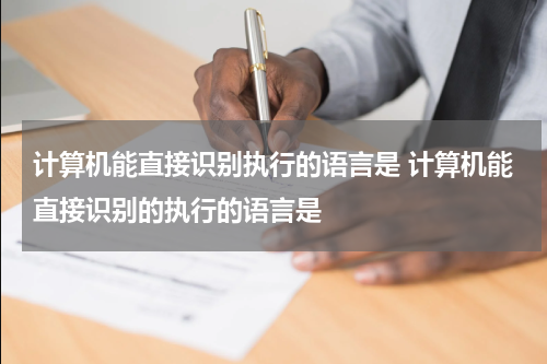 计算机能直接识别执行的语言是 计算机能直接识别的执行的语言是