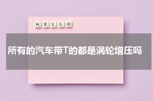 所有的汽车带T的都是涡轮增压吗