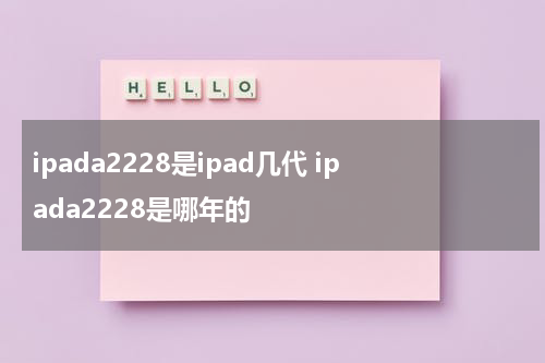 ipada2228是ipad几代 ipada2228是哪年的