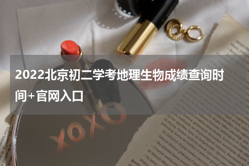 2022北京初二学考地理生物成绩查询时间+官网入口
