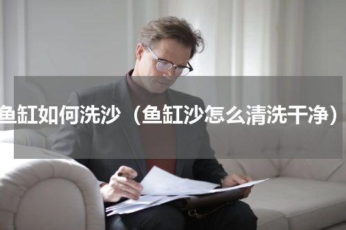 鱼缸如何洗沙（鱼缸沙怎么清洗干净）