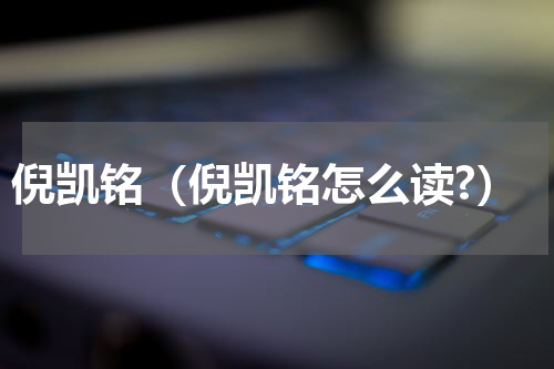 倪凯铭（倪凯铭怎么读?）