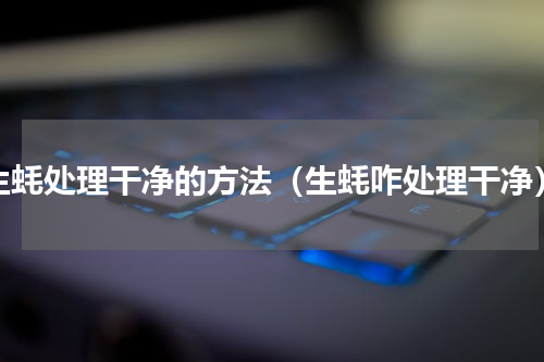 生蚝处理干净的方法（生蚝咋处理干净）