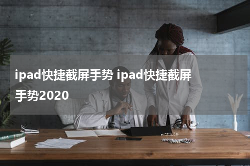 ipad快捷截屏手势 ipad快捷截屏手势2020