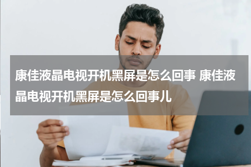 康佳液晶电视开机黑屏是怎么回事 康佳液晶电视开机黑屏是怎么回事儿