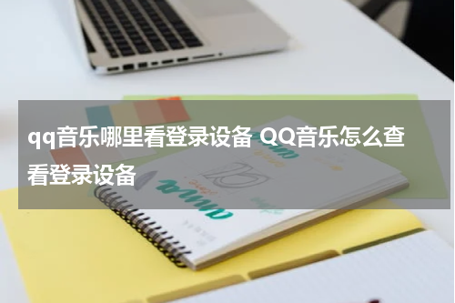 qq音乐哪里看登录设备 QQ音乐怎么查看登录设备