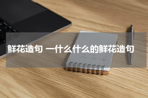 鲜花造句 一什么什么的鲜花造句