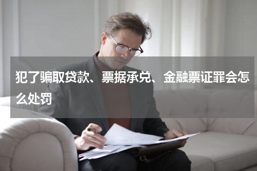 犯了骗取贷款、票据承兑、金融票证罪会怎么处罚