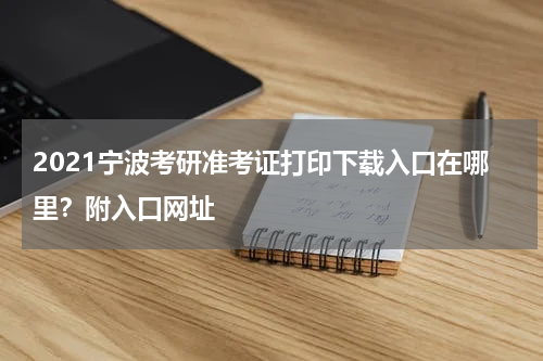 2021宁波考研准考证打印下载入口在哪里？附入口网址