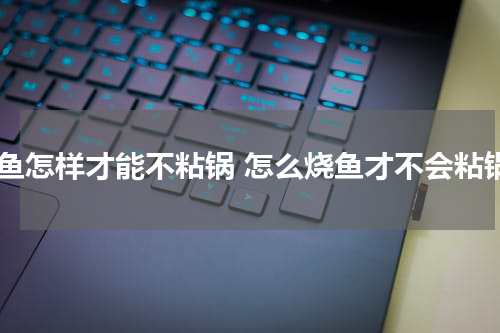 烧鱼怎样才能不粘锅 怎么烧鱼才不会粘锅