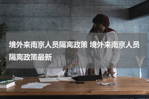 境外来南京人员隔离政策 境外来南京人员隔离政策最新