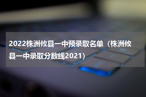 2022株洲攸县一中预录取名单（株洲攸县一中录取分数线2021）