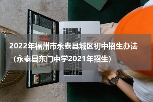 2022年福州市永泰县城区初中招生办法（永泰县东门中学2021年招生）