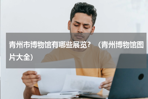 青州市博物馆有哪些展览？（青州博物馆图片大全）
