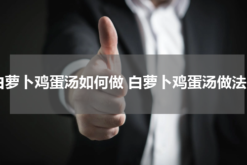 白萝卜鸡蛋汤如何做 白萝卜鸡蛋汤做法