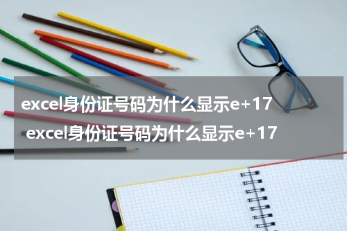 excel身份证号码为什么显示e+17 excel身份证号码为什么显示e+17