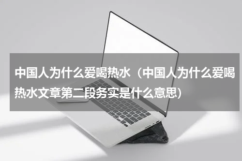 中国人为什么爱喝热水（中国人为什么爱喝热水文章第二段务实是什么意思）