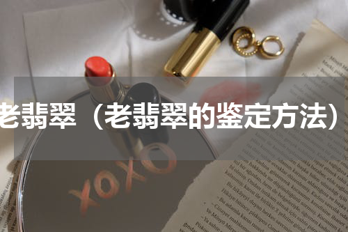 老翡翠（老翡翠的鉴定方法）