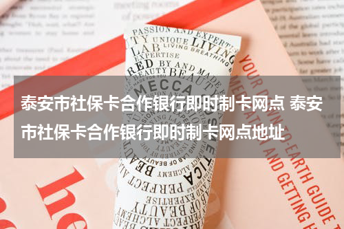 泰安市社保卡合作银行即时制卡网点 泰安市社保卡合作银行即时制卡网点地址