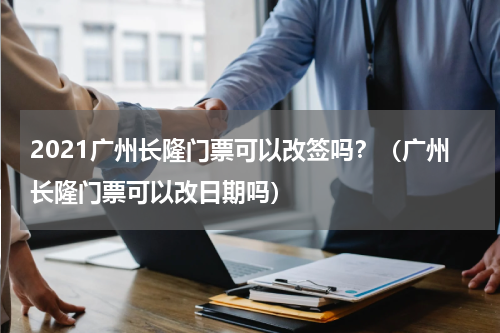 2021广州长隆门票可以改签吗？（广州长隆门票可以改日期吗）